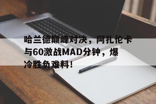 包含哈兰德巅峰对决,阿扎伦卡与60激战MAD分钟,爆冷胜负难料!的词条 包含哈兰德巅峰对决,阿扎伦卡与60激战MAD分钟,爆冷胜负难料!的词条